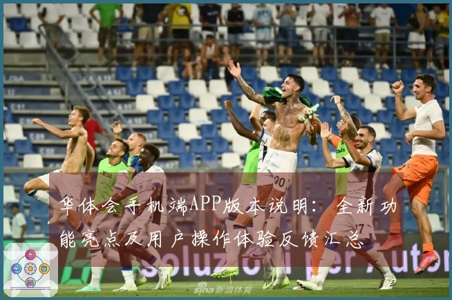 华体会手机端APP版本说明：全新功能亮点及用户操作体验反馈汇总