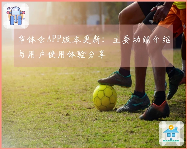 华体会APP版本更新：主要功能介绍与用户使用体验分享