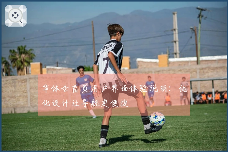 华体会首页用户界面体验说明：优化设计让导航更便捷