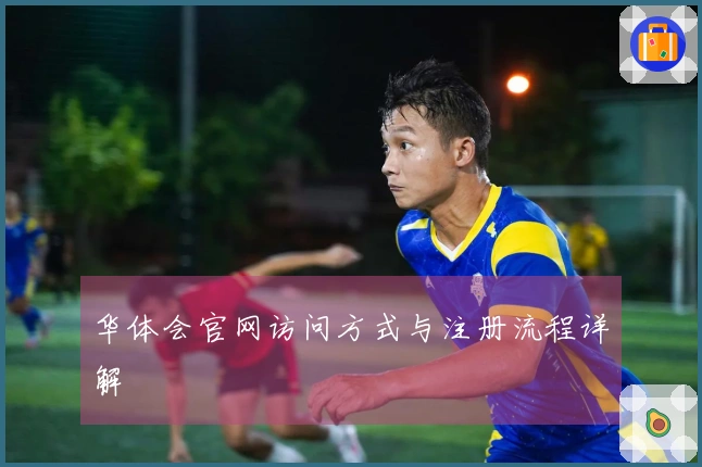 华体会官网访问方式与注册流程详解