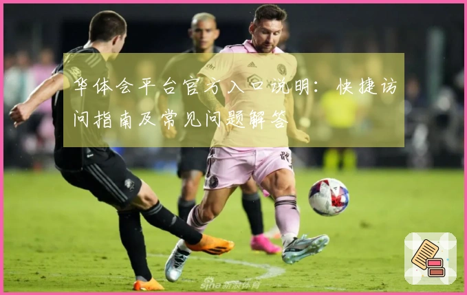 华体会平台官方入口说明：快捷访问指南及常见问题解答