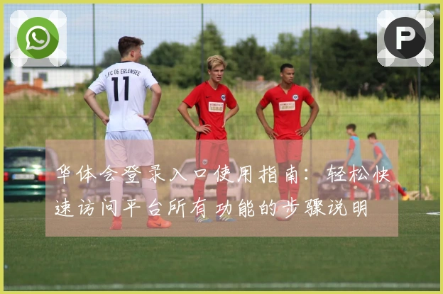 华体会登录入口使用指南：轻松快速访问平台所有功能的步骤说明