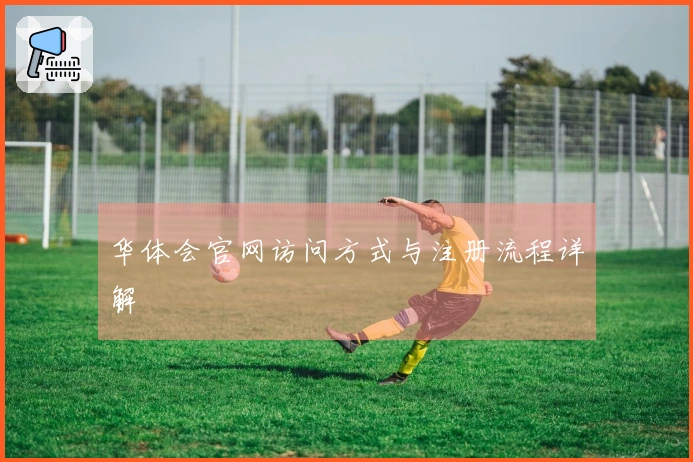 华体会官网访问方式与注册流程详解