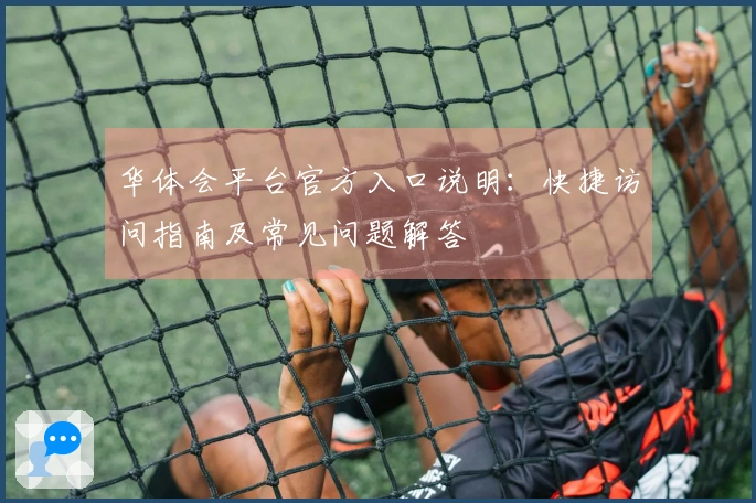华体会平台官方入口说明：快捷访问指南及常见问题解答