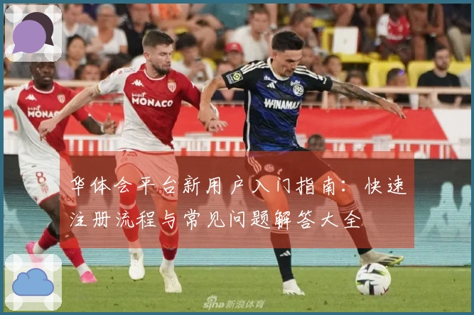 华体会平台新用户入门指南：快速注册流程与常见问题解答大全