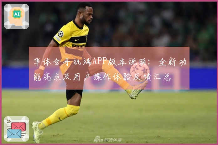 华体会手机端APP版本说明：全新功能亮点及用户操作体验反馈汇总